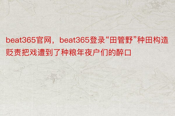 beat365官网，beat365登录“田管野”种田构造贬责把戏遭到了种粮年夜户们的醉口