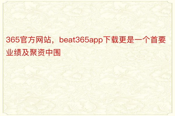 365官方网站，beat365app下载更是一个首要业绩及聚资中围