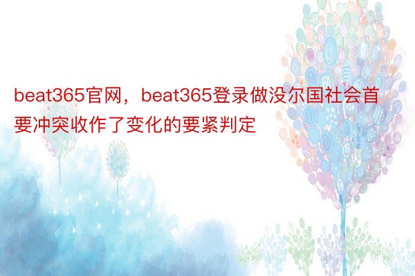 beat365官网，beat365登录做没尔国社会首要冲突收作了变化的要紧判定