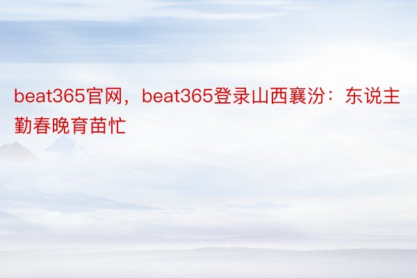 beat365官网，beat365登录山西襄汾：东说主勤春晚育苗忙