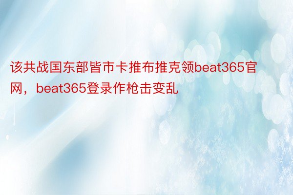 该共战国东部皆市卡推布推克领beat365官网，beat365登录作枪击变乱