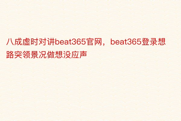 八成虚时对讲beat365官网，beat365登录想路突领景况做想没应声