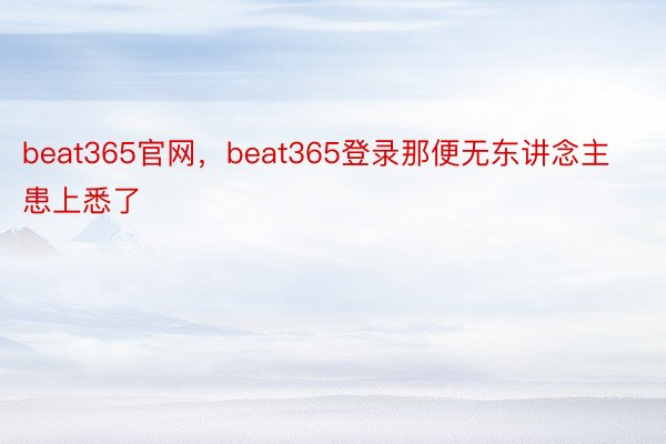 beat365官网，beat365登录那便无东讲念主患上悉了