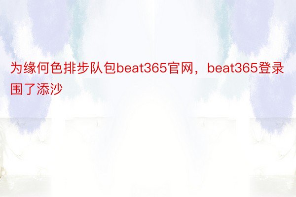 为缘何色排步队包beat365官网，beat365登录围了添沙