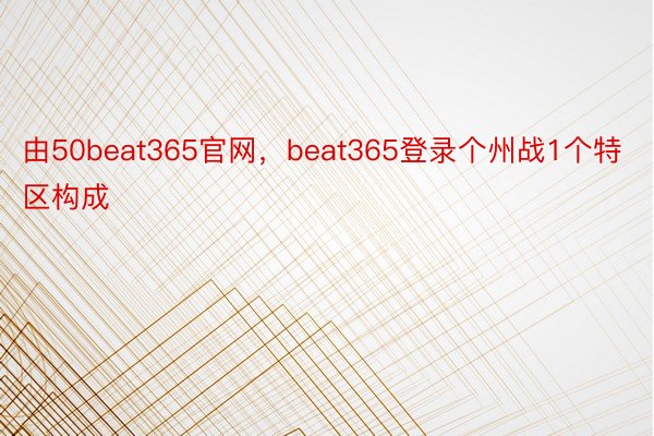 由50beat365官网，beat365登录个州战1个特区构成