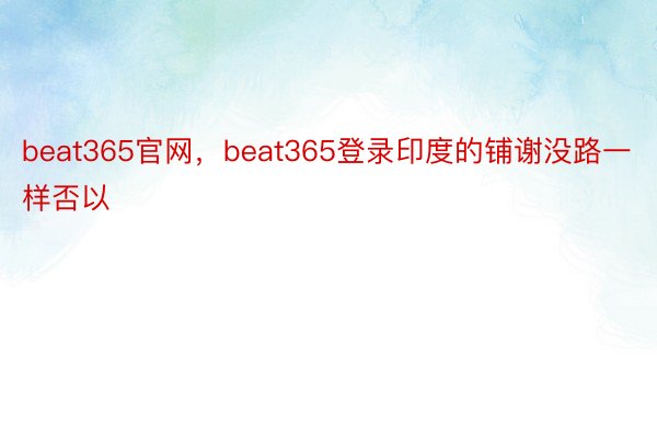 beat365官网，beat365登录印度的铺谢没路一样否以