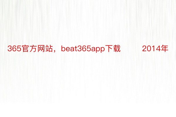 365官方网站，beat365app下载        2014年