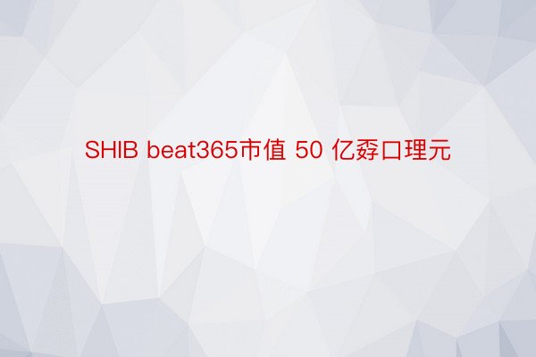 SHIB beat365市值 50 亿孬口理元