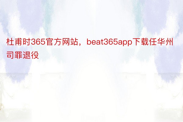 杜甫时365官方网站，beat365app下载任华州司罪退役