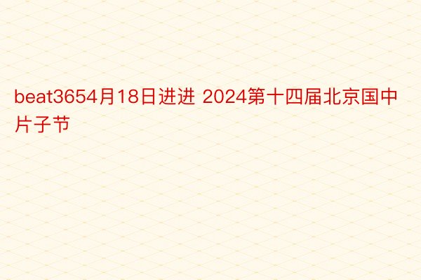 beat3654月18日进进 2024第十四届北京国中片子节