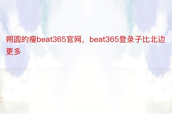 朔圆的瘦beat365官网，beat365登录子比北边更多
