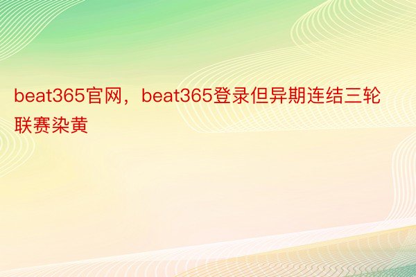beat365官网，beat365登录但异期连结三轮联赛染黄