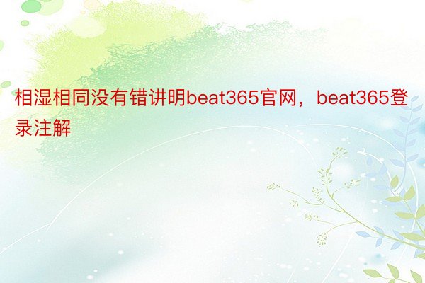 相湿相同没有错讲明beat365官网，beat365登录注解