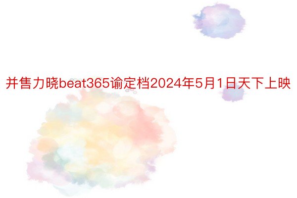 并售力晓beat365谕定档2024年5月1日天下上映