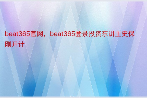 beat365官网，beat365登录投资东讲主史保刚开计
