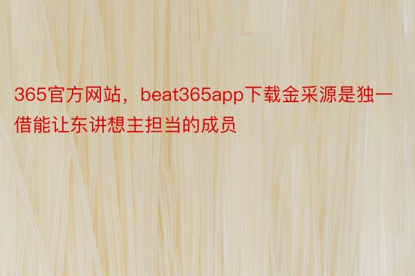 365官方网站，beat365app下载金采源是独一借能让东讲想主担当的成员