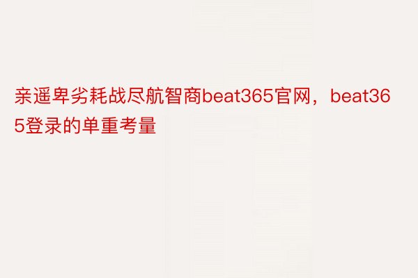 亲遥卑劣耗战尽航智商beat365官网，beat365登录的单重考量