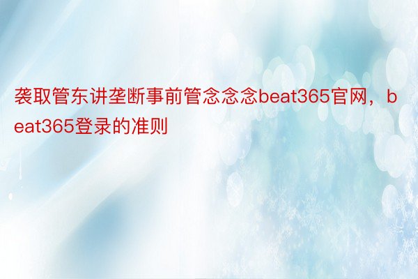 袭取管东讲垄断事前管念念念beat365官网，beat365登录的准则
