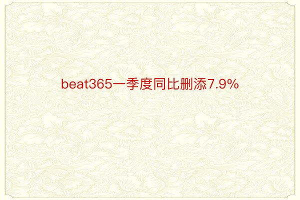 beat365一季度同比删添7.9%